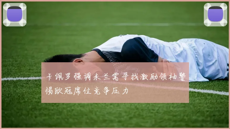 卡佩罗强调米兰需寻找激励领袖警惕欧冠席位竞争压力