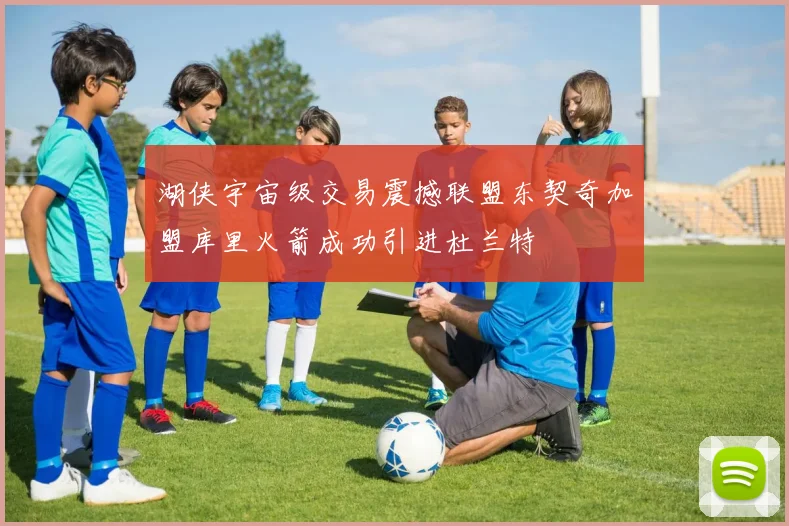 湖侠宇宙级交易震撼联盟东契奇加盟库里火箭成功引进杜兰特