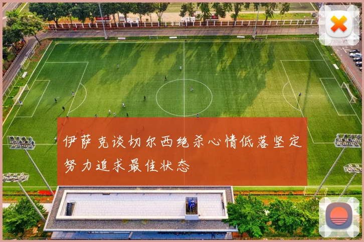 伊萨克谈切尔西绝杀心情低落坚定努力追求最佳状态