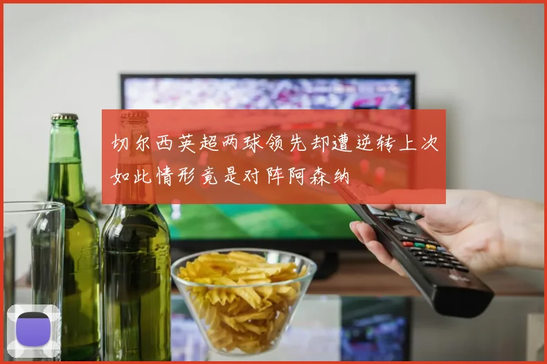 切尔西英超两球领先却遭逆转上次如此情形竟是对阵阿森纳