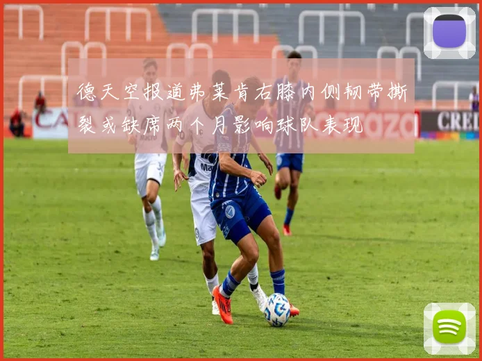 德天空报道弗莱肯右膝内侧韧带撕裂或缺席两个月影响球队表现