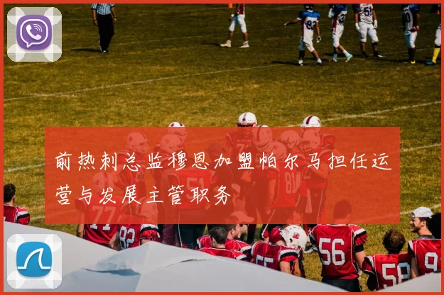 前热刺总监穆恩加盟帕尔马担任运营与发展主管职务