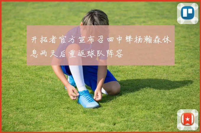 开拓者官方宣布召回中锋杨瀚森休息两天后重返球队阵容