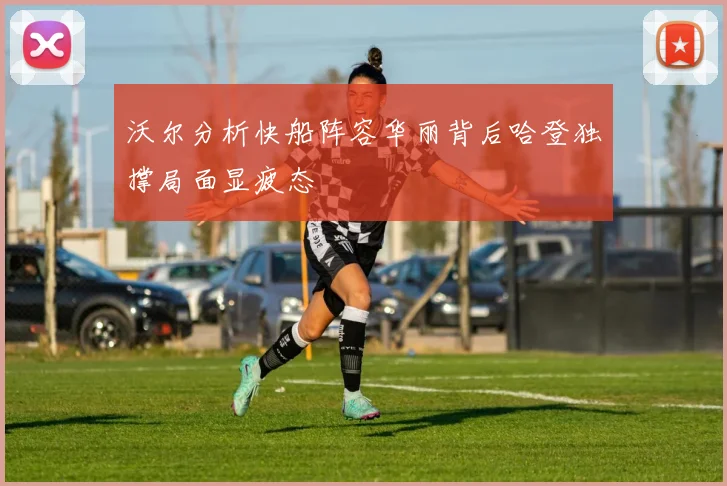 沃尔分析快船阵容华丽背后哈登独撑局面显疲态