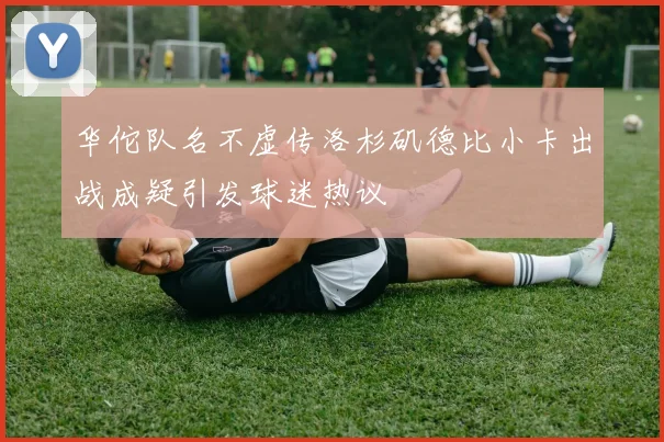华佗队名不虚传洛杉矶德比小卡出战成疑引发球迷热议