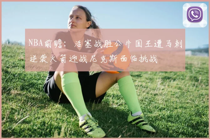 NBA前瞻：活塞战胜公牛国王遭马刺逆袭火箭迎战尼克斯面临挑战