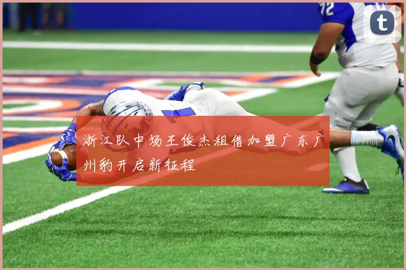 浙江队中场王俊杰租借加盟广东广州豹开启新征程