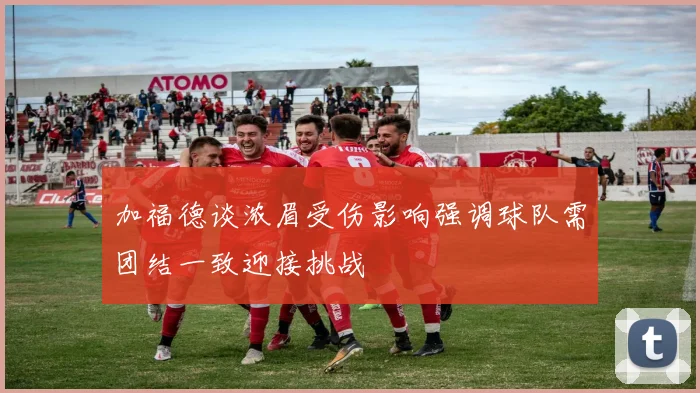 加福德谈浓眉受伤影响强调球队需团结一致迎接挑战