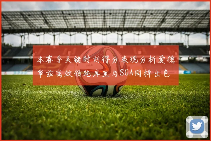 本赛季关键时刻得分表现分析爱德华兹高效领跑库里与SGA同样出色