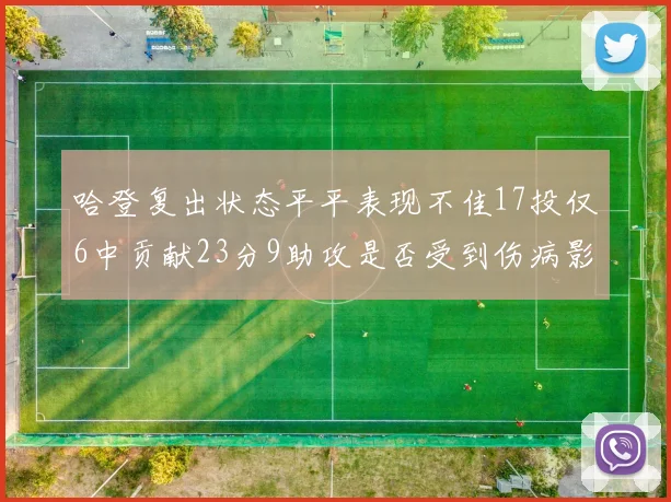 哈登复出状态平平表现不佳17投仅6中贡献23分9助攻是否受到伤病影响